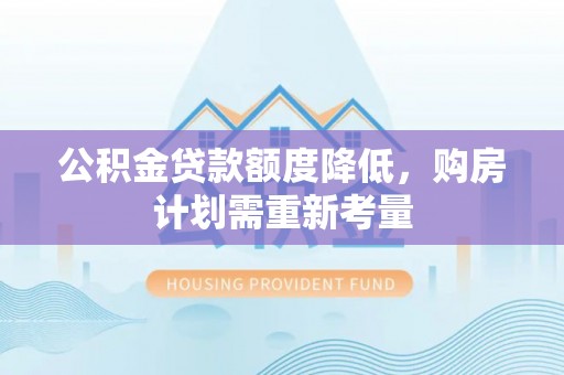 颍泉公积金贷款额度降低，购房计划需重新考量