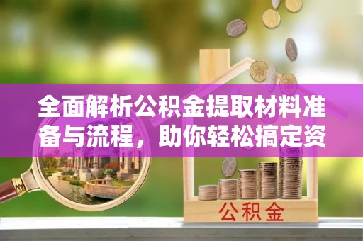 颍泉全面解析公积金提取材料准备与流程，助你轻松搞定资金提取