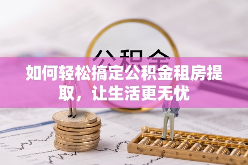 颍泉如何轻松搞定公积金租房提取，让生活更无忧
