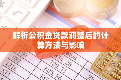 颍泉解析公积金贷款调整后的计算方法与影响