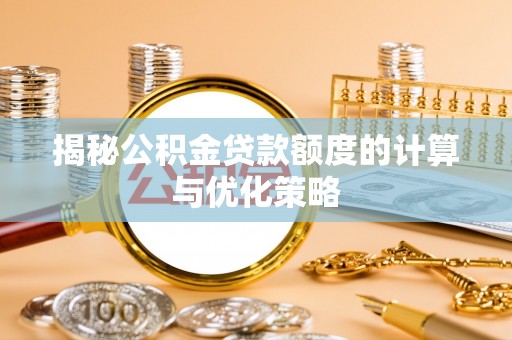 颍泉揭秘公积金贷款额度的计算与优化策略