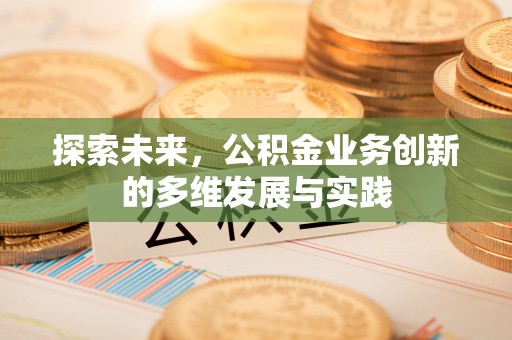 颍泉探索未来，公积金业务创新的多维发展与实践
