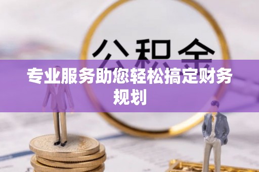 颍泉专业服务助您轻松搞定财务规划