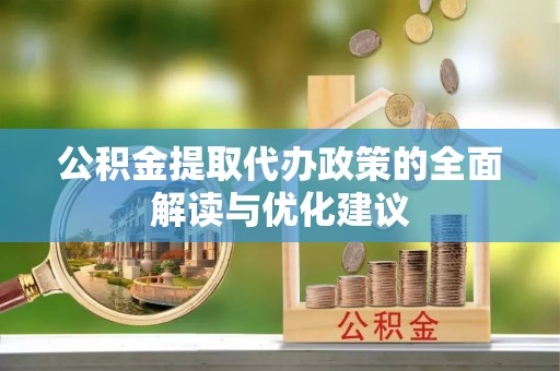颍泉公积金提取代办政策的全面解读与优化建议