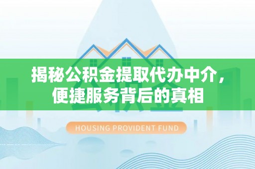 颍泉揭秘公积金提取代办中介，便捷服务背后的真相