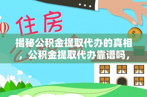 颍泉揭秘公积金提取代办的真相，公积金提取代办靠谱吗，如何选择专业服务？