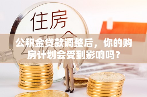 颍泉公积金贷款调整后，你的购房计划会受到影响吗？