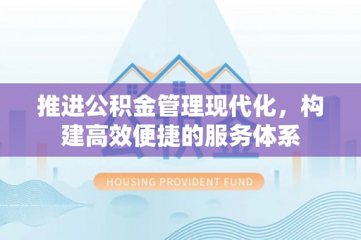 颍泉推进公积金管理现代化，构建高效便捷的服务体系