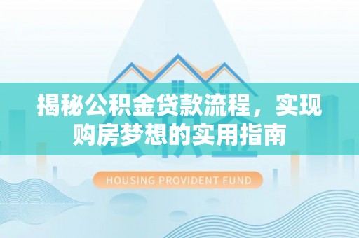 颍泉揭秘公积金贷款流程，实现购房梦想的实用指南