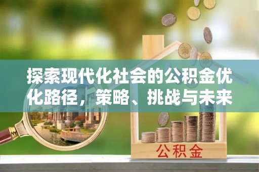 颍泉探索现代化社会的公积金优化路径，策略、挑战与未来展望