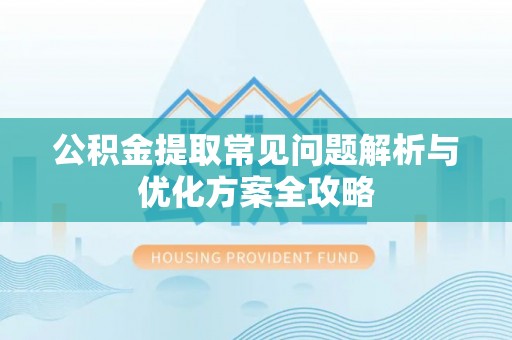 颍泉公积金提取常见问题解析与优化方案全攻略