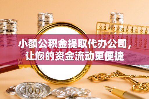 颍泉小额公积金提取代办公司，让您的资金流动更便捷
