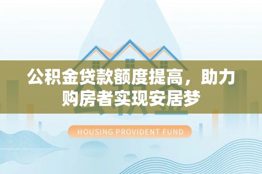 颍泉公积金贷款额度提高，助力购房者实现安居梦
