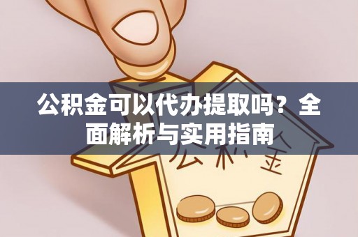 颍泉公积金可以代办提取吗？全面解析与实用指南