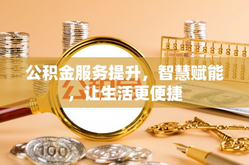颍泉公积金服务提升，智慧赋能，让生活更便捷