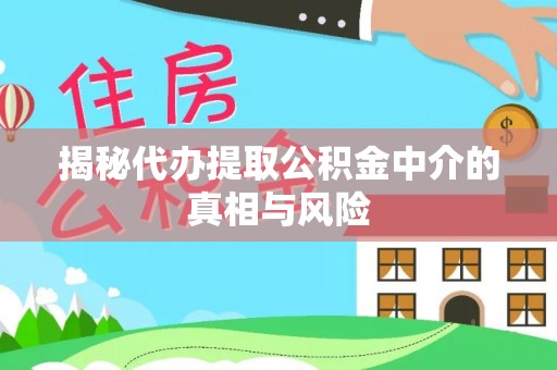 颍泉揭秘代办提取公积金中介的真相与风险
