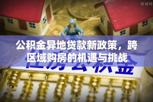 颍泉公积金异地贷款新政策，跨区域购房的机遇与挑战