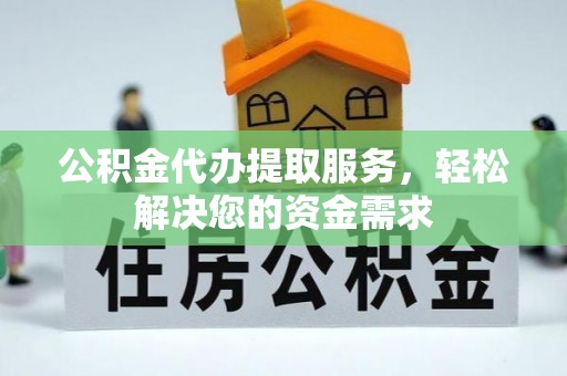 颍泉公积金代办提取服务，轻松解决您的资金需求