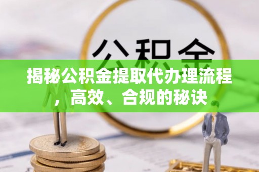 颍泉揭秘公积金提取代办理流程，高效、合规的秘诀
