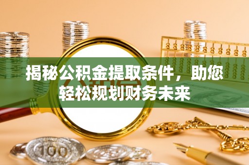 颍泉揭秘公积金提取条件，助您轻松规划财务未来