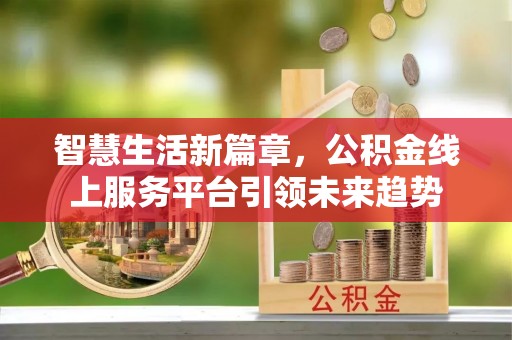 颍泉智慧生活新篇章，公积金线上服务平台引领未来趋势
