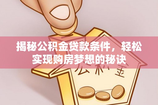 颍泉揭秘公积金贷款条件，轻松实现购房梦想的秘诀