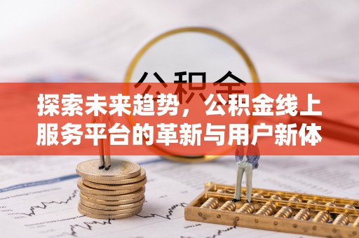 颍泉探索未来趋势，公积金线上服务平台的革新与用户新体验