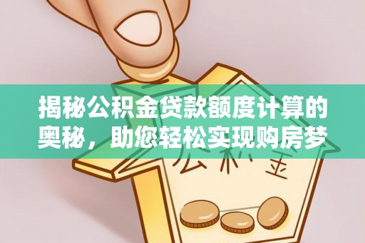 颍泉揭秘公积金贷款额度计算的奥秘，助您轻松实现购房梦想