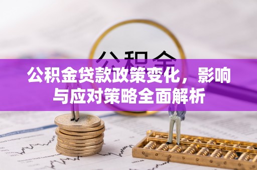 颍泉公积金贷款政策变化，影响与应对策略全面解析