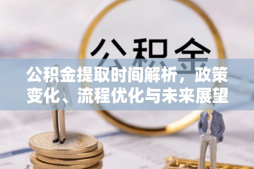 颍泉公积金提取时间解析，政策变化、流程优化与未来展望