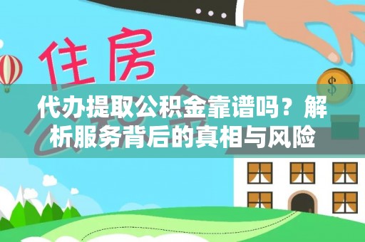 颍泉代办提取公积金靠谱吗？解析服务背后的真相与风险