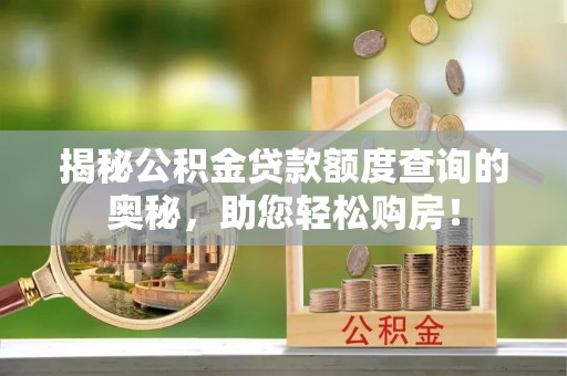 颍泉揭秘公积金贷款额度查询的奥秘，助您轻松购房！