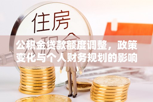 颍泉公积金贷款额度调整，政策变化与个人财务规划的影响分析