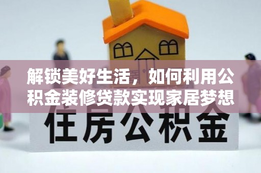 颍泉解锁美好生活，如何利用公积金装修贷款实现家居梦想