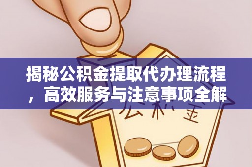 颍泉揭秘公积金提取代办理流程，高效服务与注意事项全解析