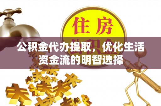 颍泉公积金代办提取，优化生活资金流的明智选择