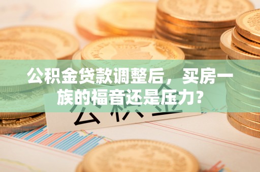 颍泉公积金贷款调整后，买房一族的福音还是压力？