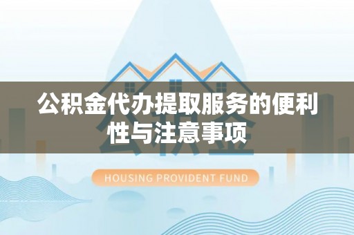 颍泉公积金代办提取服务的便利性与注意事项