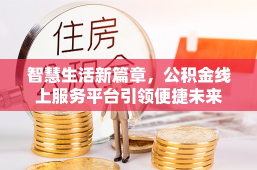 颍泉智慧生活新篇章，公积金线上服务平台引领便捷未来