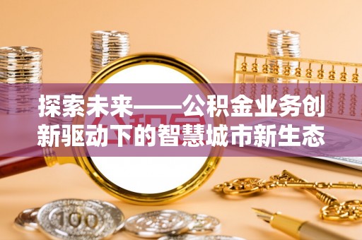 颍泉探索未来——公积金业务创新驱动下的智慧城市新生态