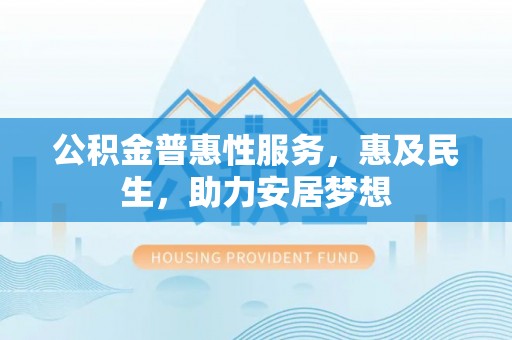 颍泉公积金普惠性服务，惠及民生，助力安居梦想