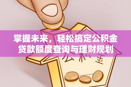 颍泉掌握未来，轻松搞定公积金贷款额度查询与理财规划