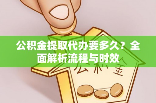 颍泉公积金提取代办要多久？全面解析流程与时效