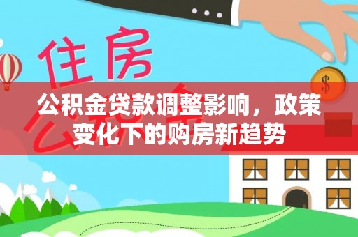 颍泉公积金贷款调整影响，政策变化下的购房新趋势