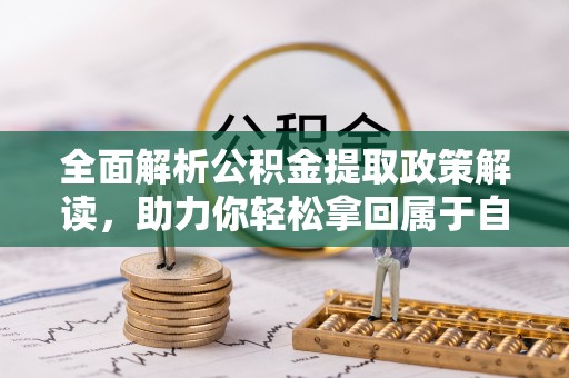 颍泉全面解析公积金提取政策解读，助力你轻松拿回属于自己的钱