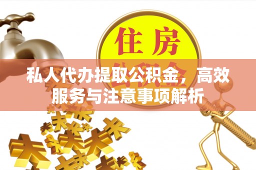 颍泉私人代办提取公积金，高效服务与注意事项解析