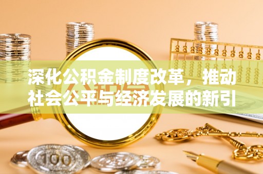 颍泉深化公积金制度改革，推动社会公平与经济发展的新引擎