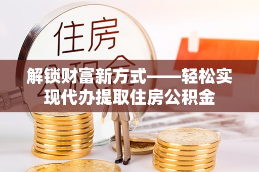 颍泉解锁财富新方式——轻松实现代办提取住房公积金