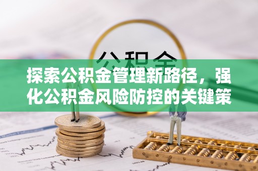 颍泉探索公积金管理新路径，强化公积金风险防控的关键策略