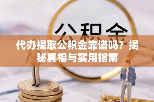 颍泉代办提取公积金靠谱吗？揭秘真相与实用指南